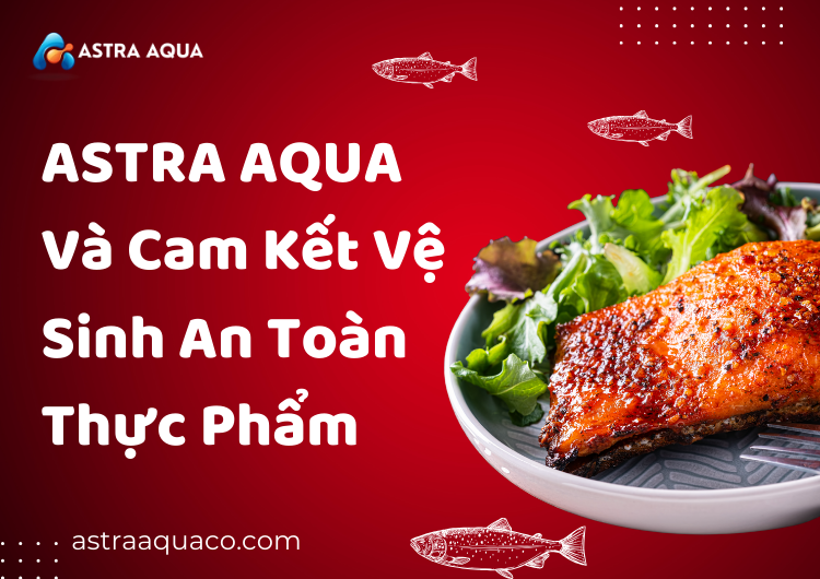 ASTRA AQUA Và Cam Kết Vệ Sinh An Toàn Thực Phẩm tại Astra Aqua