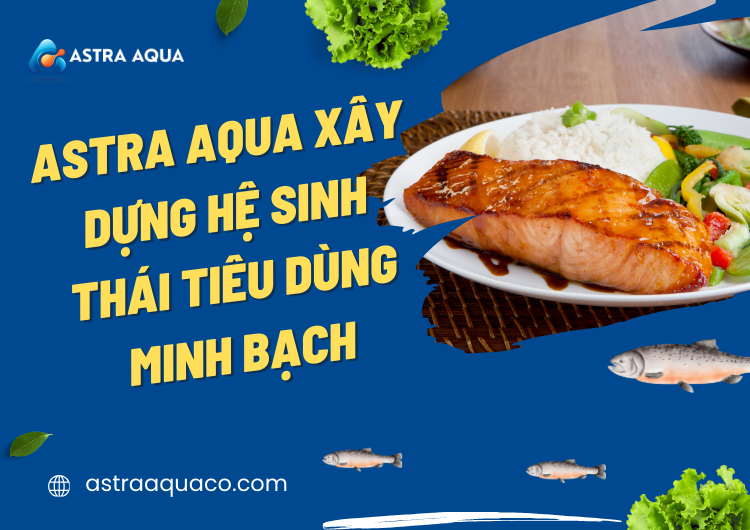 ASTRA AQUA Xây Dựng Hệ Sinh Thái Tiêu Dùng Minh Bạch tại Astra Aqua