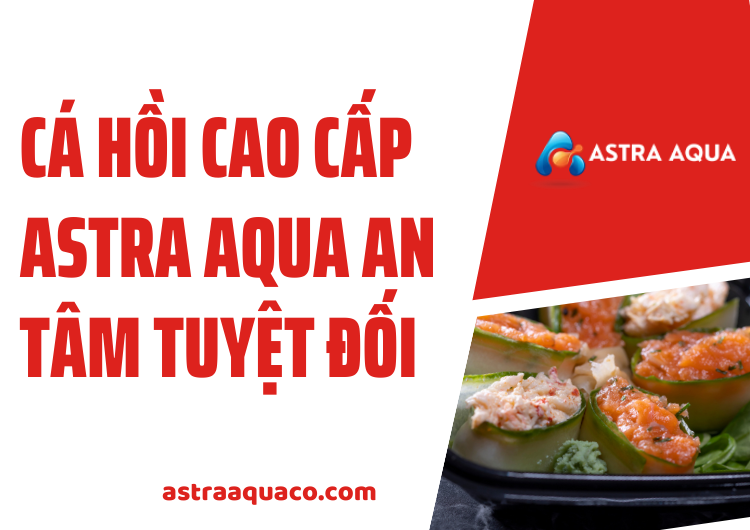 Cá Hồi Cao Cấp ASTRA AQUA An Tâm Tuyệt Đối Tại Astra Aqua