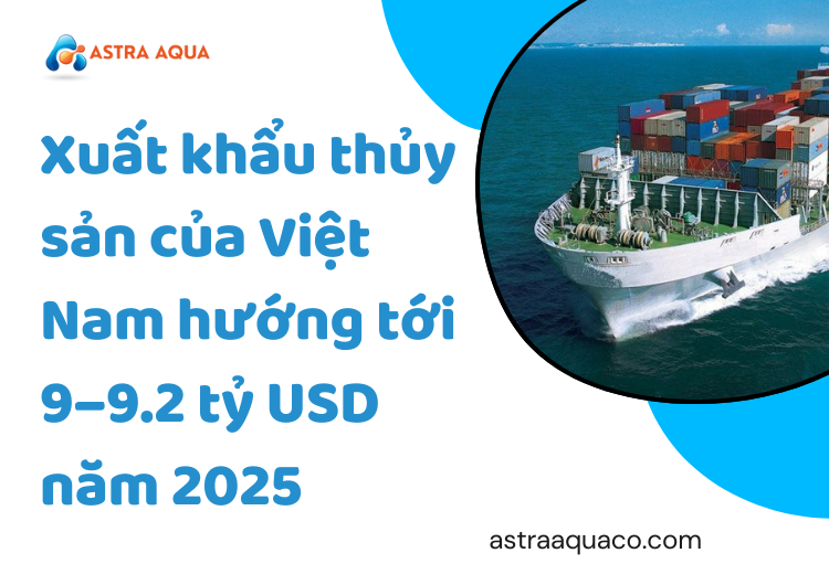 Xuất khẩu thủy sản của Việt Nam hướng tới 9–9.2 tỷ USD năm 2025 Tại Astra Aqua